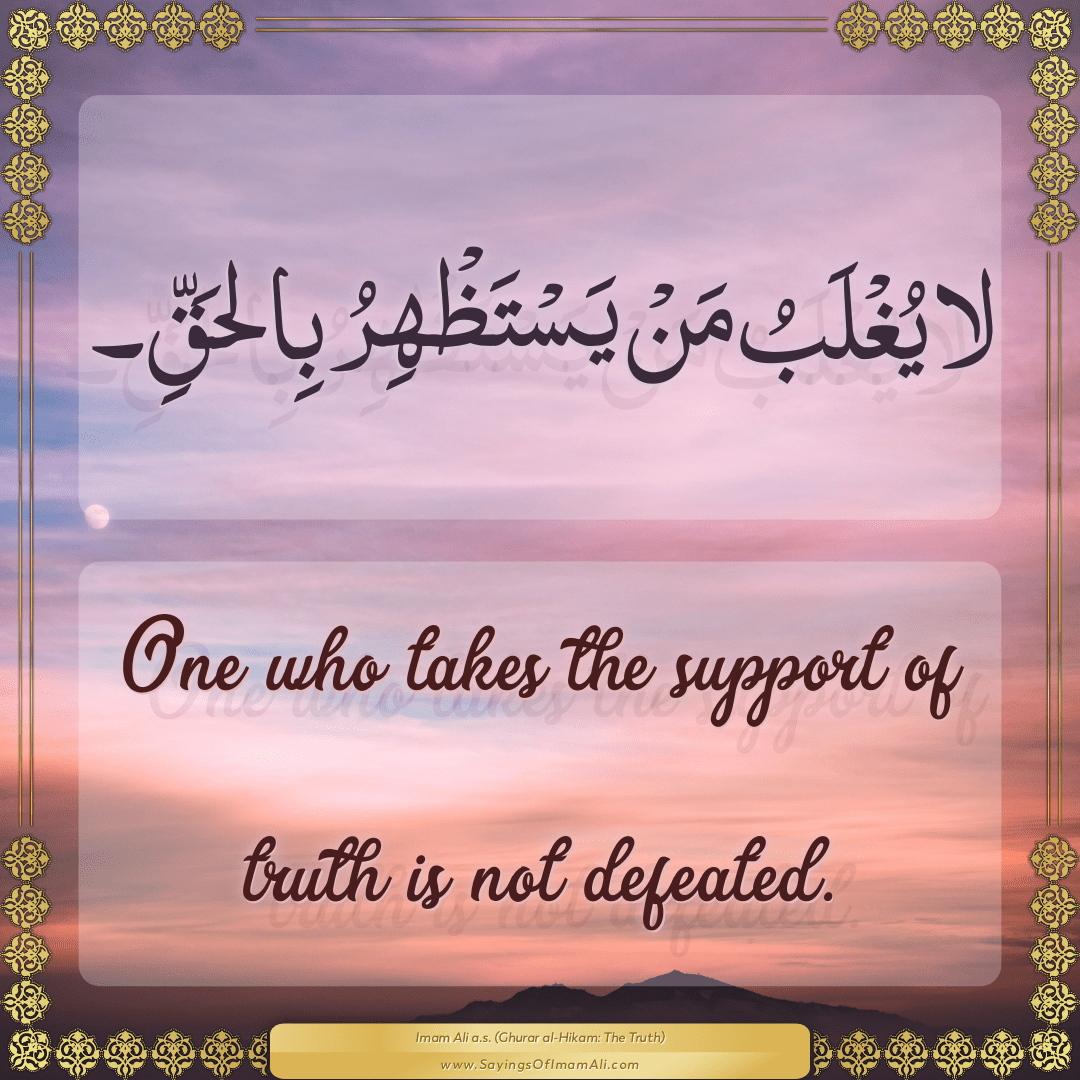 One who takes the support of truth is not defeated.